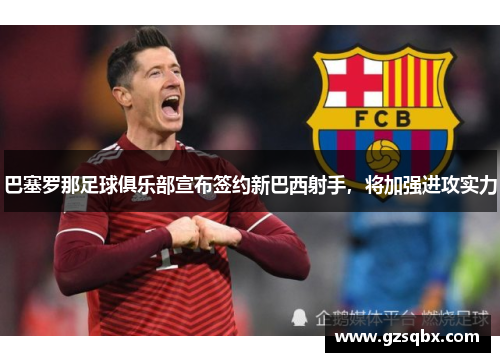 巴塞罗那足球俱乐部宣布签约新巴西射手，将加强进攻实力