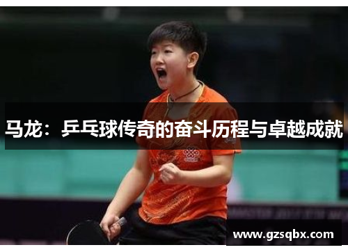 马龙：乒乓球传奇的奋斗历程与卓越成就
