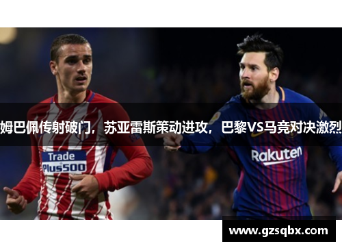 姆巴佩传射破门，苏亚雷斯策动进攻，巴黎VS马竞对决激烈
