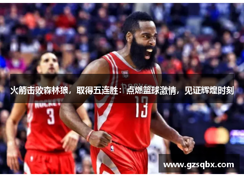 火箭击败森林狼，取得五连胜：点燃篮球激情，见证辉煌时刻