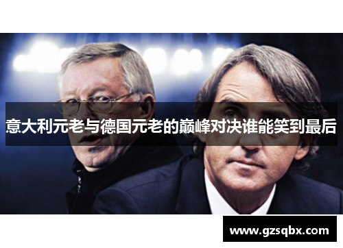 意大利元老与德国元老的巅峰对决谁能笑到最后