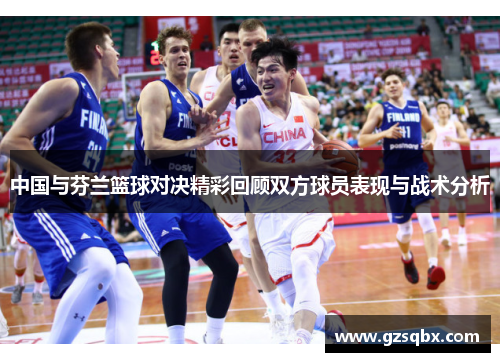中国与芬兰篮球对决精彩回顾双方球员表现与战术分析