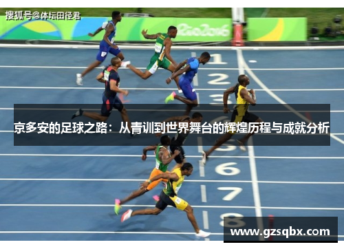 京多安的足球之路：从青训到世界舞台的辉煌历程与成就分析