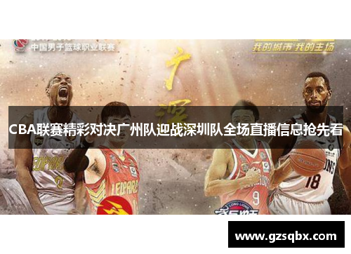 CBA联赛精彩对决广州队迎战深圳队全场直播信息抢先看