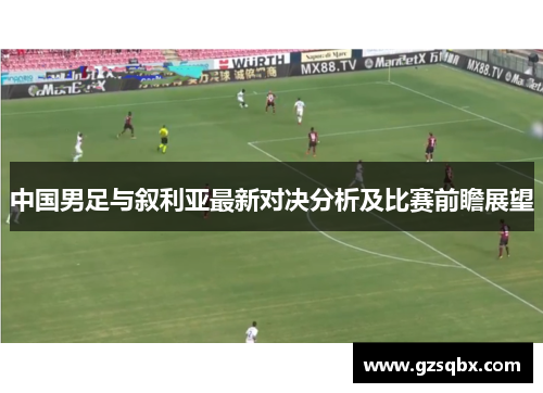 中国男足与叙利亚最新对决分析及比赛前瞻展望