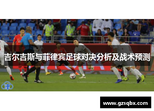 吉尔吉斯与菲律宾足球对决分析及战术预测