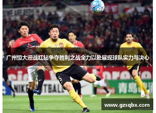 广州恒大迎战红钻争夺胜利之战全力以赴展现球队实力与决心