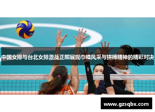 中国女排与台北女排激战正酣展现巾帼风采与拼搏精神的精彩对决