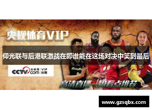 仰光联与后港联激战在即谁能在这场对决中笑到最后