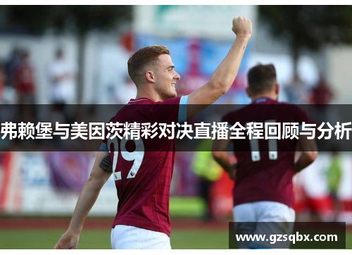 弗赖堡与美因茨精彩对决直播全程回顾与分析